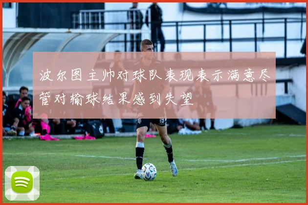 波尔图主帅对球队表现表示满意尽管对输球结果感到失望