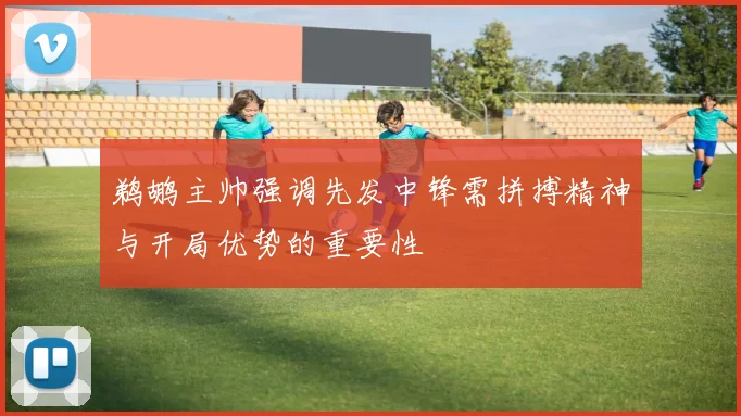 鹈鹕主帅强调先发中锋需拼搏精神与开局优势的重要性