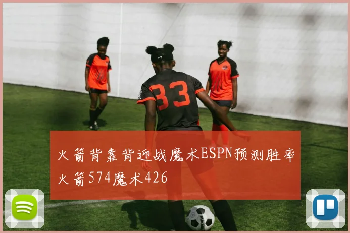 火箭背靠背迎战魔术ESPN预测胜率火箭574魔术426