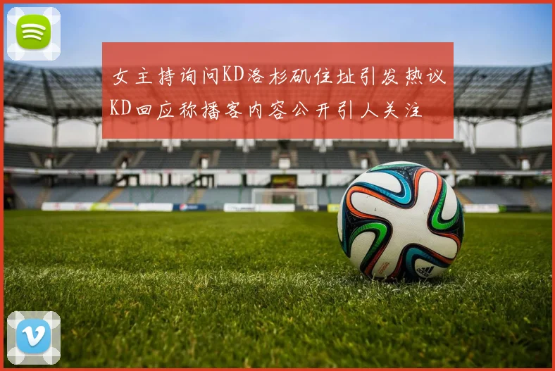 女主持询问KD洛杉矶住址引发热议KD回应称播客内容公开引人关注