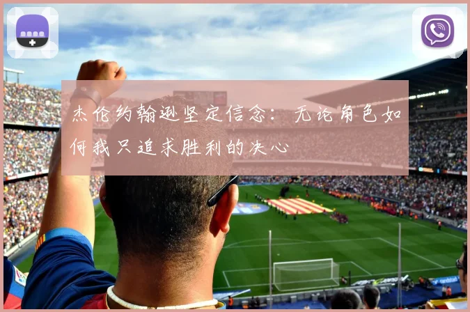 杰伦约翰逊坚定信念：无论角色如何我只追求胜利的决心