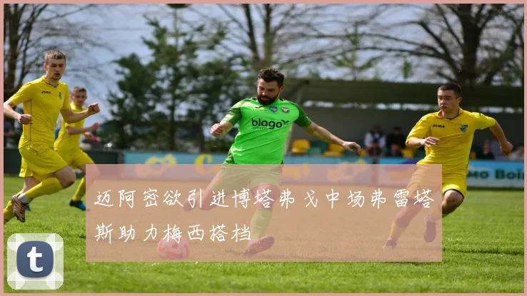 迈阿密欲引进博塔弗戈中场弗雷塔斯助力梅西搭档