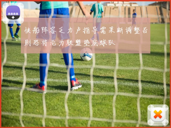快船阵容乏力卢指导需果断调整否则恐将沦为联盟垫底球队
