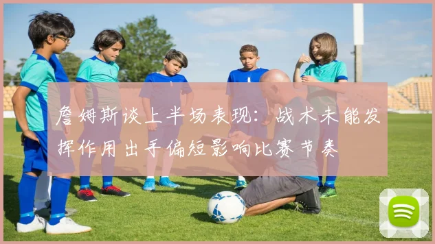 詹姆斯谈上半场表现：战术未能发挥作用出手偏短影响比赛节奏