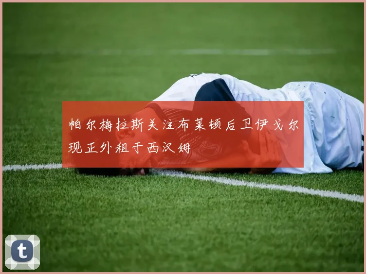 帕尔梅拉斯关注布莱顿后卫伊戈尔现正外租于西汉姆