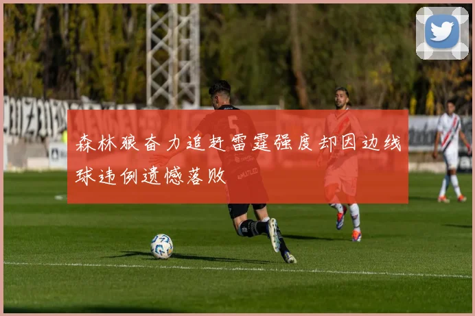 森林狼奋力追赶雷霆强度却因边线球违例遗憾落败