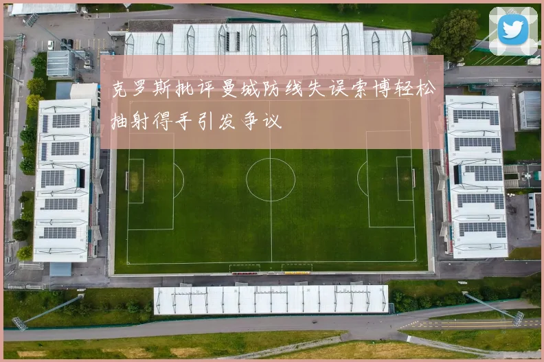 克罗斯批评曼城防线失误索博轻松抽射得手引发争议