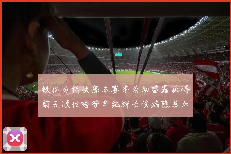 铁林分析快船本赛季或助雷霆获得前五顺位哈登年纪渐长伤病隐患加大