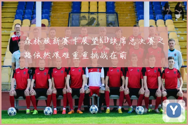 森林狼新赛季展望KD缺席总决赛之路依然艰难重重挑战在前