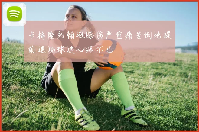 卡梅隆约翰逊膝伤严重痛苦倒地提前退场球迷心疼不已