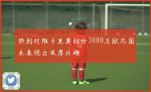 热刺对维卡里奥标价3000万欧元国米表现出浓厚兴趣