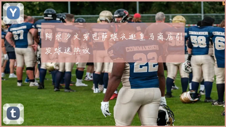 阿尔沙文穿巴萨球衣逛皇马商店引发球迷热议