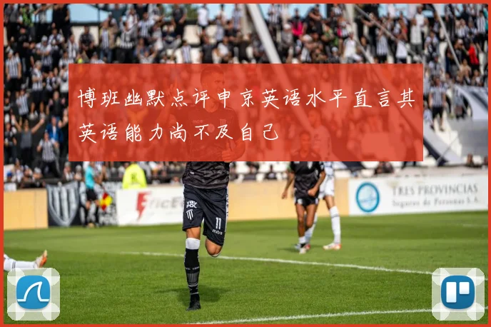 博班幽默点评申京英语水平直言其英语能力尚不及自己