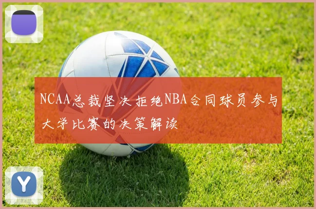 NCAA总裁坚决拒绝NBA合同球员参与大学比赛的决策解读