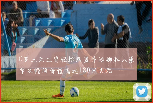 C罗三天工资轻松购置乔治娜私人豪华衣帽间价值高达180万美元